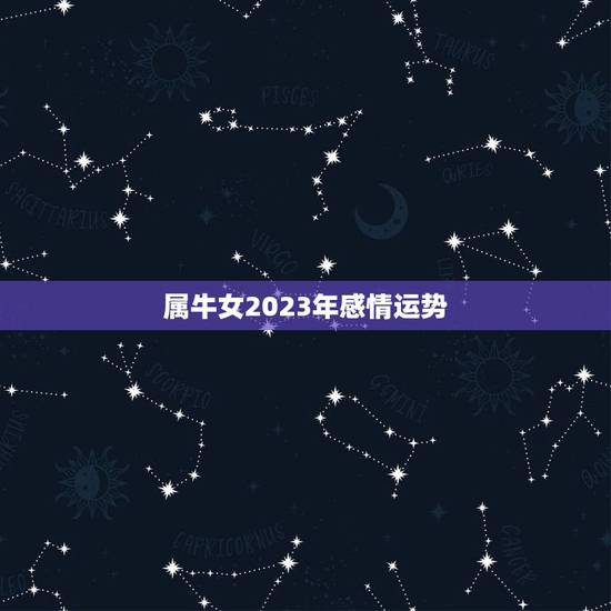 属牛女2023年感情运势，属牛人2023年全年运势