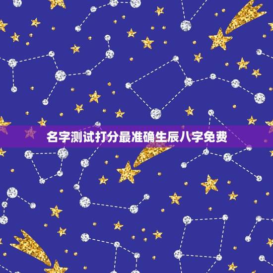 名字测试打分最准确生辰八字免费，名字测试生辰八字打分