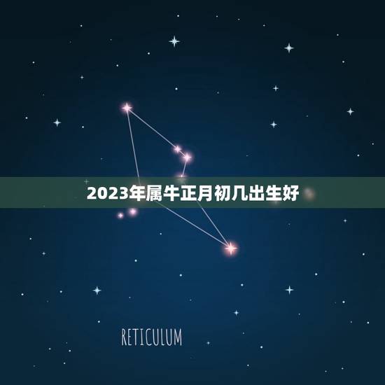 2023年属牛正月初几出生好,2023年属牛的几月好? 2023年属牛正月初几出生好,2023年属牛的几月好?