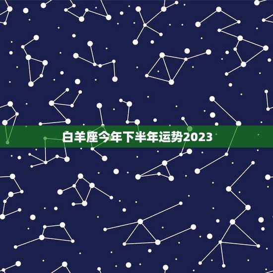 白羊座今年下半年运势2023,2023年白羊座的整体运势如何 财运旺吗 白羊座今年下半年运势2023,2023年白羊座的整体运势如何 财运旺吗