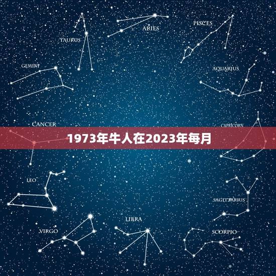 1973年牛人在2023年每月,1973年属牛女2023年全年运势 1973年牛人在2023年每月,1973年属牛女2023年全年运势