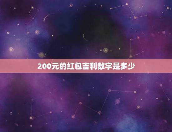 200元的红包吉利数字是多少，同学乔迁之喜200元以内红包吉利数字是多
