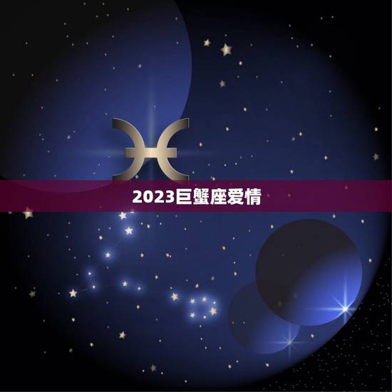2023巨蟹座爱情，巨蟹座2023年运势