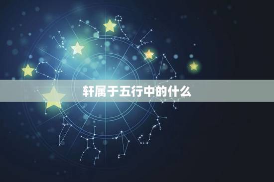 轩属于五行中的什么，轩字的五行属性是什么？