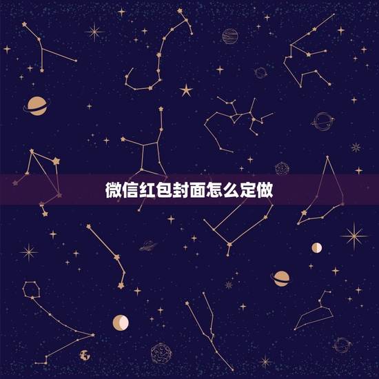微信红包封面怎么定做,怎样定制微信红包封面 微信红包封面怎么定做,怎样定制微信红包封面