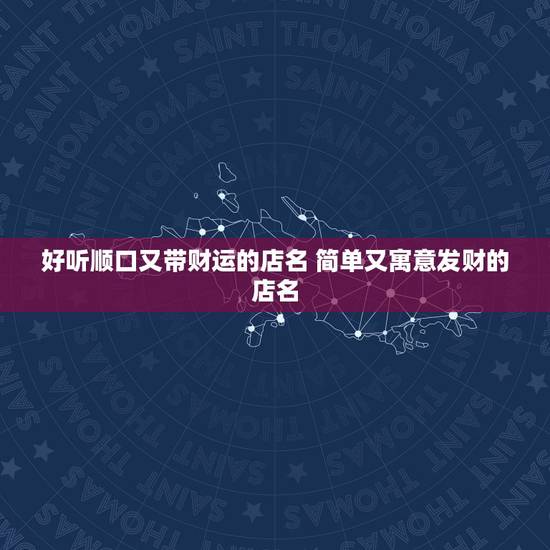 好听顺口又带财运的店名 简单又寓意发财的店名 好听顺口又带财运的店名 简单又寓意发财的店名