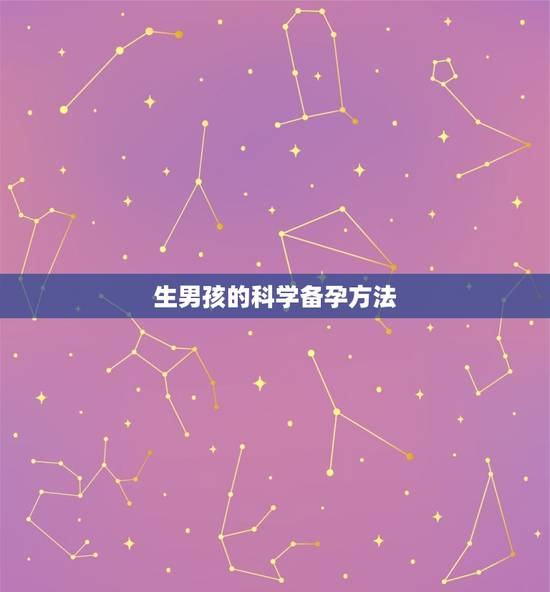 生男孩的科学备孕方法，生男孩的科学方法，备孕方法有哪些？