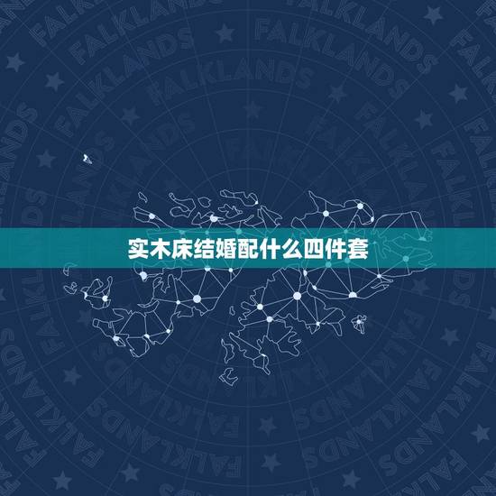 实木床结婚配什么四件套,结婚礼物送床上用品怎么配? 实木床结婚配什么四件套,结婚礼物送床上用品怎么配?