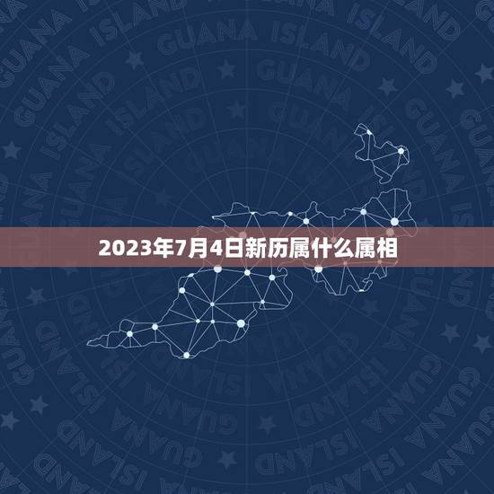 2023年7月4日新历属什么属相，2023年是什么属相？