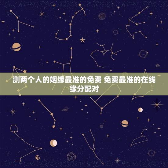 测两个人的姻缘最准的免费 免费最准的在线缘分配对
