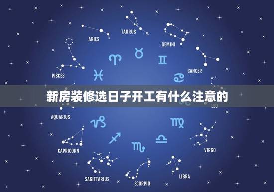 新房装修选日子开工有什么注意的，2023 开工吉日黄历