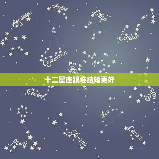 十二星座跟谁结婚更好，结婚最稳定的星座组合
