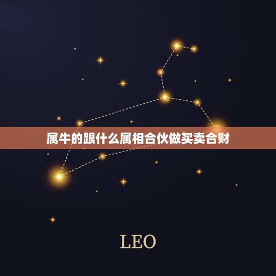 属牛的跟什么属相合伙做买卖合财,属牛的和什么属相最合财 属牛的跟什么属相合伙做买卖合财,属牛的和什么属相最合财