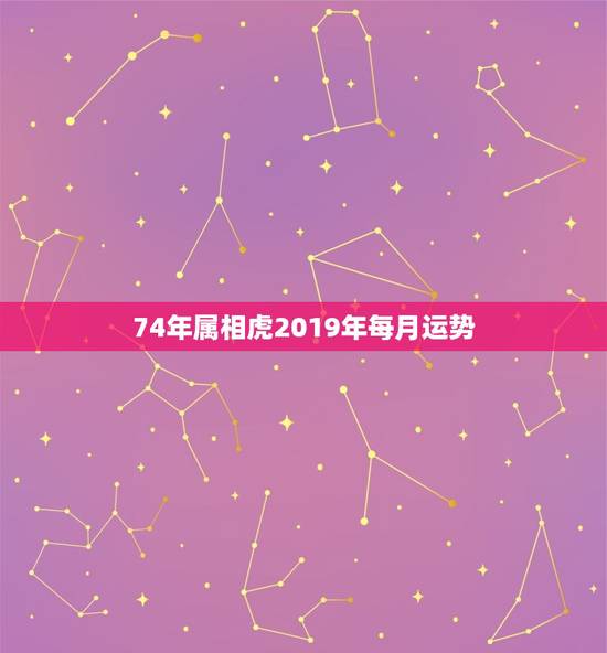 74年属相虎2019年每月运势，74年属虎人农历一月份出生，在2O19