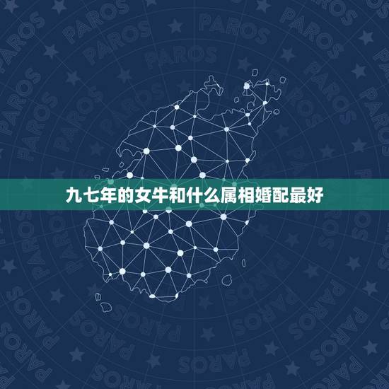九七年的女牛和什么属相婚配最好，属相婚配表，来看你的属相配什么最好