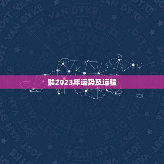 猴2023年运势及运程，猴2023年运势及运程每月运程
