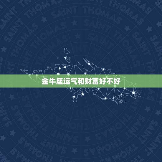 金牛座运气和财富好不好，金牛座2023 年暴富