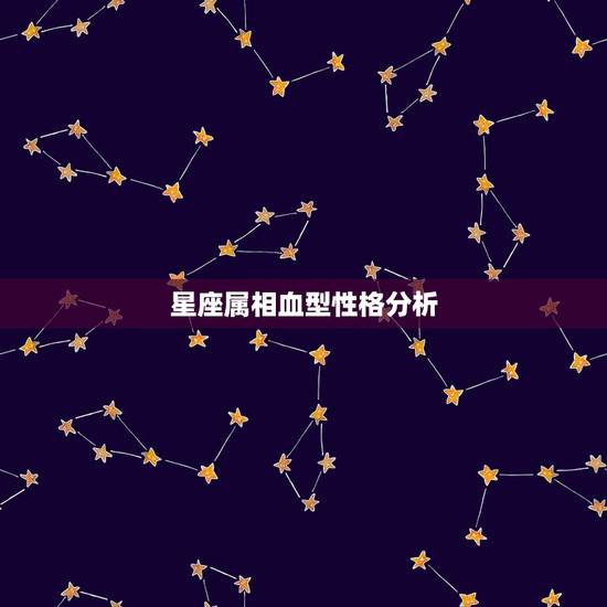 星座属相血型性格分析,四种血型12个星座性格 星座属相血型性格分析,四种血型12个星座性格