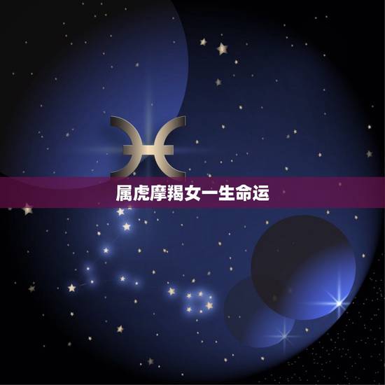 属虎摩羯女一生命运，属虎的摩羯女的性格是什么