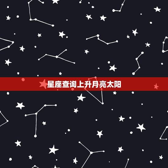 星座查询上升月亮太阳，月亮星座上升星座查询