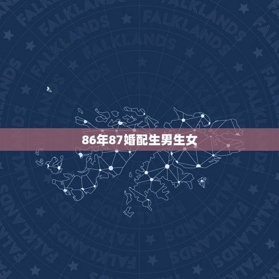 86年87婚配生男生女,女86年属虎和男87年属兔的相配吗 86年87婚配生男生女,女86年属虎和男87年属兔的相配吗