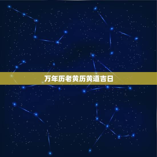 万年历老黄历黄道吉日，老黄历黄道吉日查询表