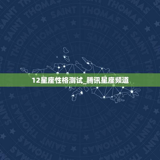 12星座性格测试_腾讯星座频道，测试你真实的星座