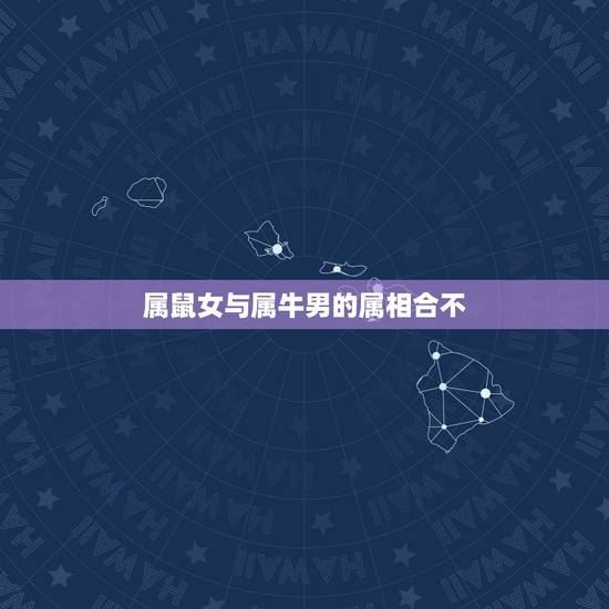 属鼠女与属牛男的属相合不，属鼠和属牛相配吗？