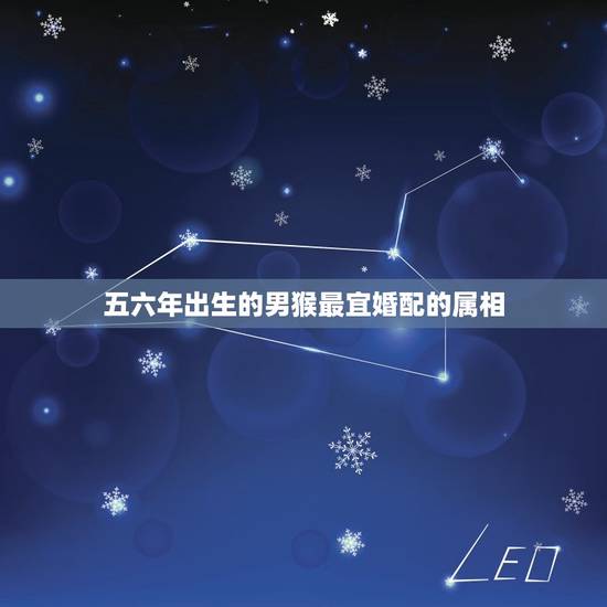 五六年出生的男猴最宜婚配的属相，猴年出生的人和什么属相的人结婚是最好的