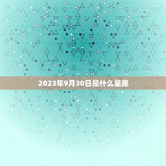 2023年9月30日是什么星座，农历九月三十什么星座