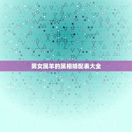 男女属羊的属相婚配表大全，什么属相和属羊的最配