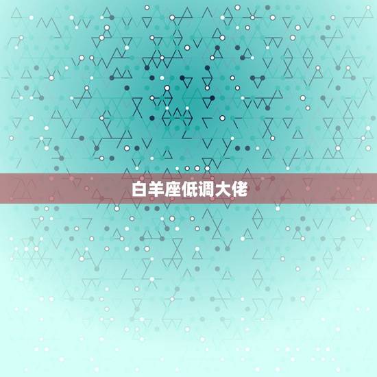 白羊座低调大佬，摩羯座为何最厉害