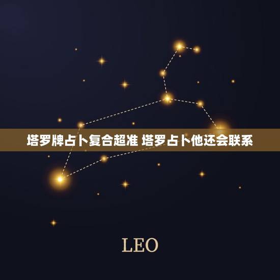 塔罗牌占卜复合超准 塔罗占卜他还会联系