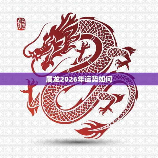 属龙2026年运势如何(龙行天下财源滚滚) 属龙2026年运势如何(龙行天下财源滚滚)