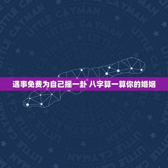 遇事免费为自己摇一卦 八字算一算你的婚姻 遇事免费为自己摇一卦 八字算一算你的婚姻