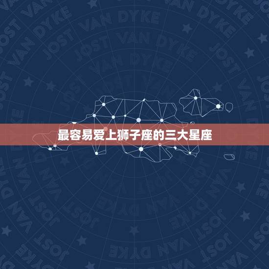 最容易爱上狮子座的三大星座，狮子女魅力真的很大