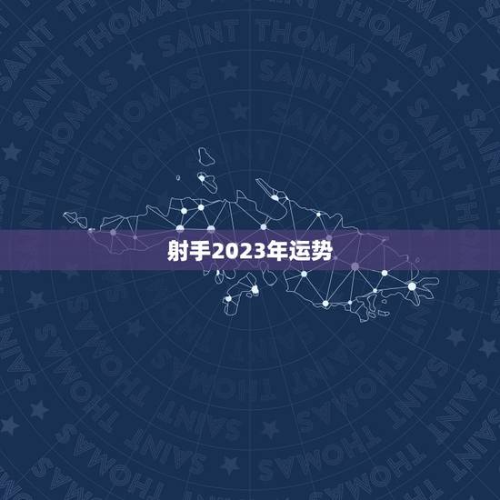 射手2023年运势，射手座运势2023年每月运势