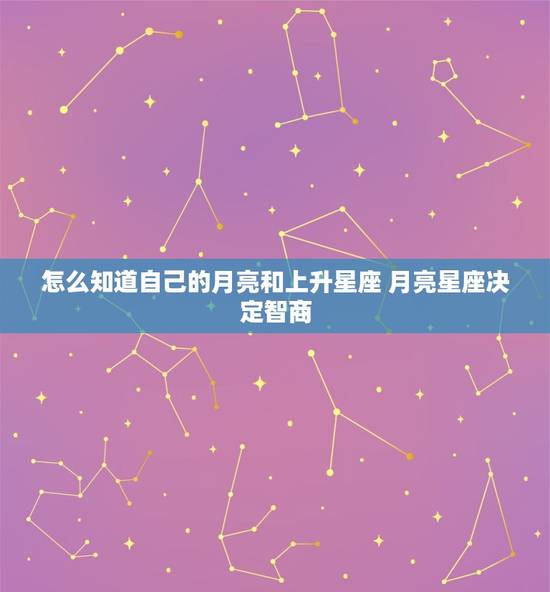 怎么知道自己的月亮和上升星座 月亮星座决定智商 怎么知道自己的月亮和上升星座 月亮星座决定智商