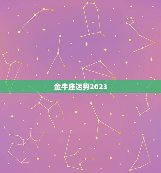 金牛座运势2023，金牛2023年运势大全