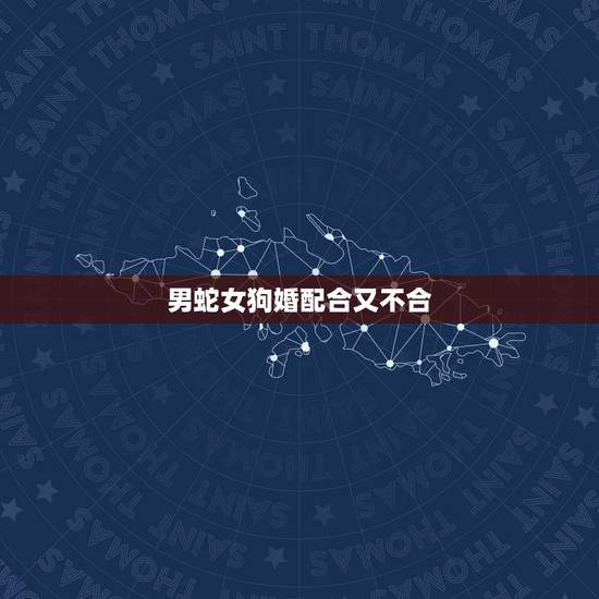 男蛇女狗婚配合又不合，生肖，男蛇女狗配吗？