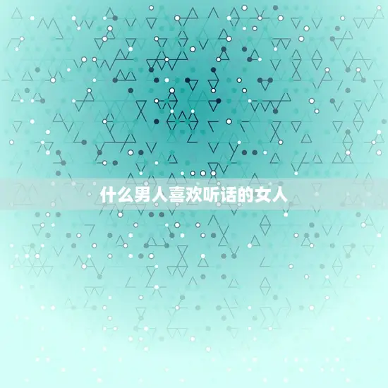 什么男人喜欢听话的女人
