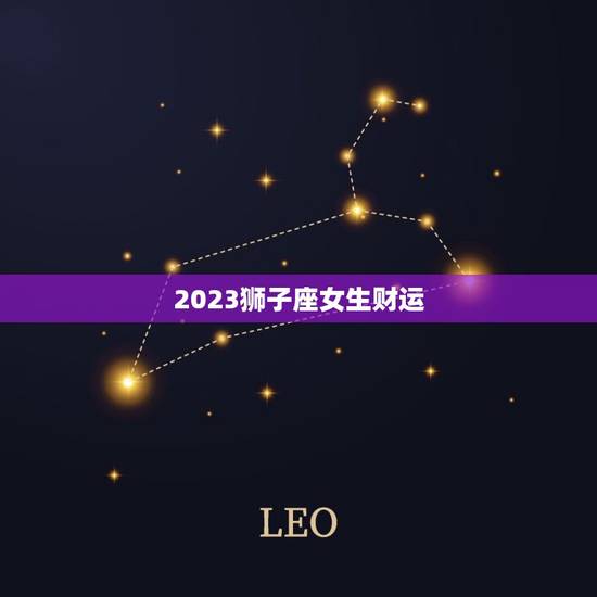 2023狮子座女生财运，2023年属鼠狮子座