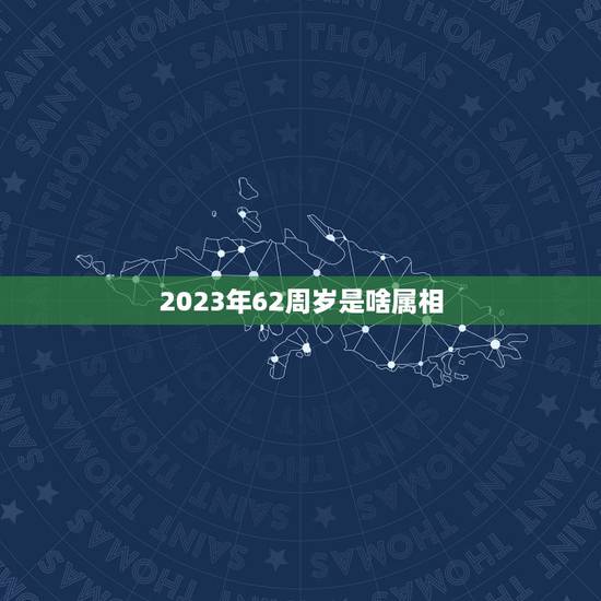 2023年62周岁是啥属相，十二生肖年份表2023