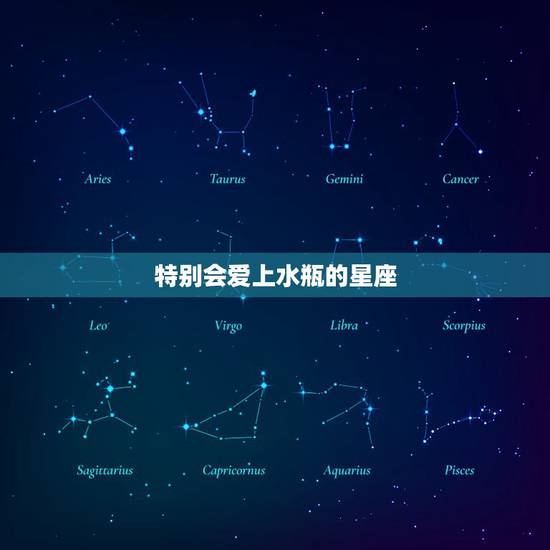 特别会爱上水瓶的星座，让水瓶座疯狂喜欢的星座