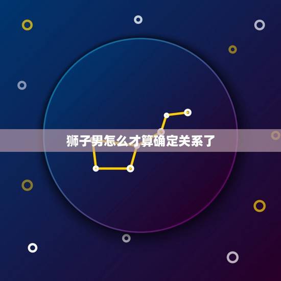 狮子男怎么才算确定关系了，狮子暖暖真实关系