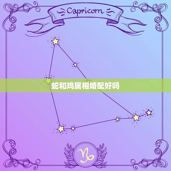 蛇和鸡属相婚配好吗，女属蛇的和男属鸡的相配吗