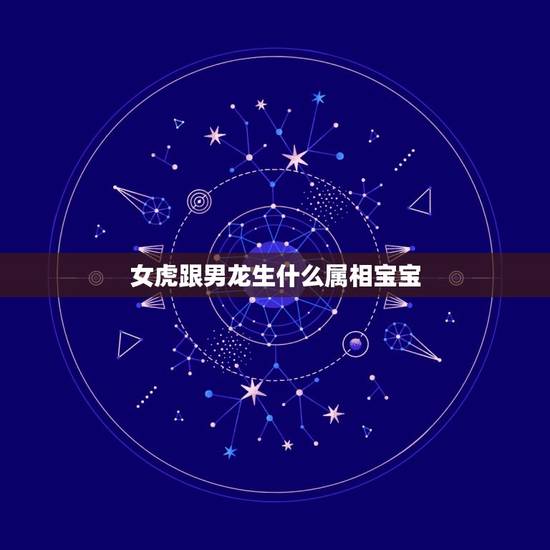 女虎跟男龙生什么属相宝宝，男属兔 女属虎生什么属相的宝宝最好