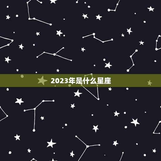 2023年是什么星座，2023年哪个星座喜事连连