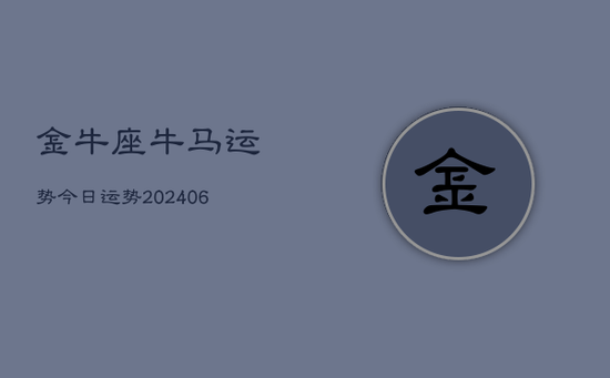 金牛座牛马运势今日运势(20240605)