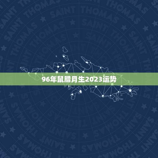 96年鼠腊月生2023运势，2023年运势12生肖运势